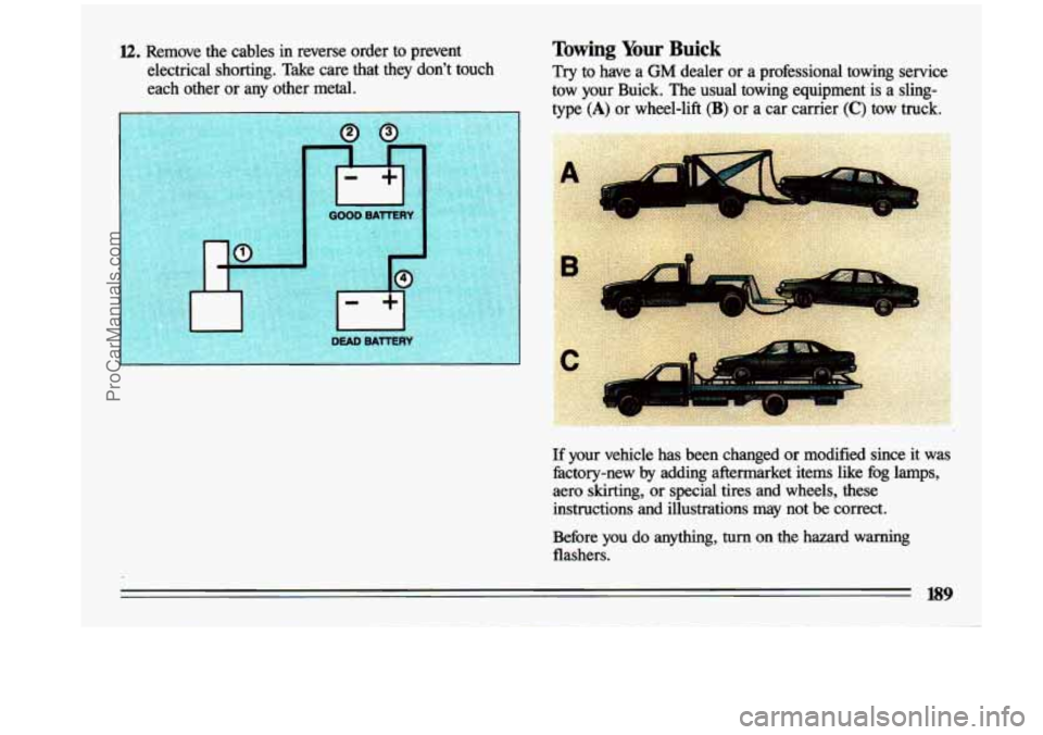 BUICK CENTURY 1993 Owners Manual 12. Remove the cables in reverse order to prevent
electrical shorting. Take care that they dont touch
each other or any other metal. Towing Your Buick
Try to have a GM dealer BUICK CENTURY 1993 Owners Manual 12. Remove the cables in reverse order to prevent
electrical shorting. Take care that they dont touch
each other or any other metal. Towing Your Buick
Try to have a GM dealer