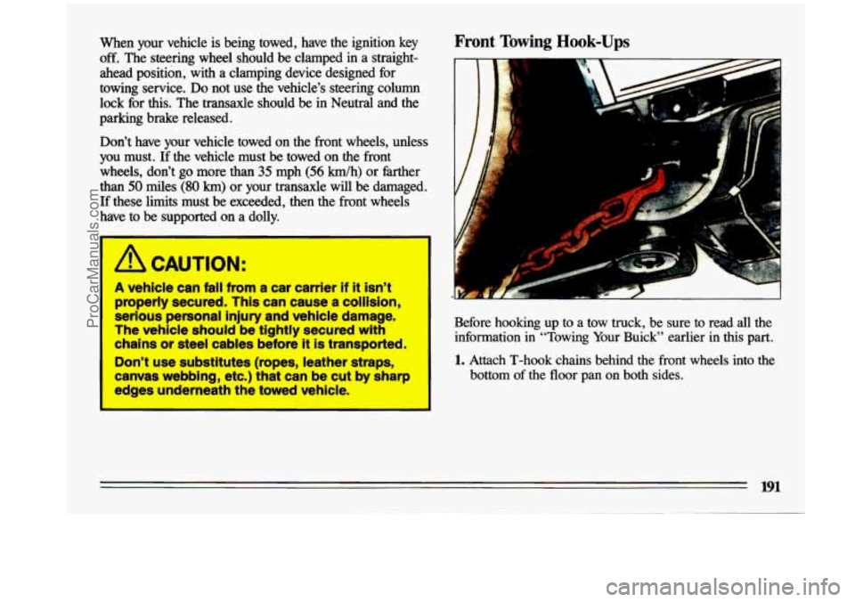 BUICK CENTURY 1993 User Guide when your  vehicle is being  towed,  have  the  ignition  key Front Towing Hook-Ups 
off. The  steering  wheel  should  be  clamped  in  a  straight- 
ahead  position,  with  a  clamping  device  desi