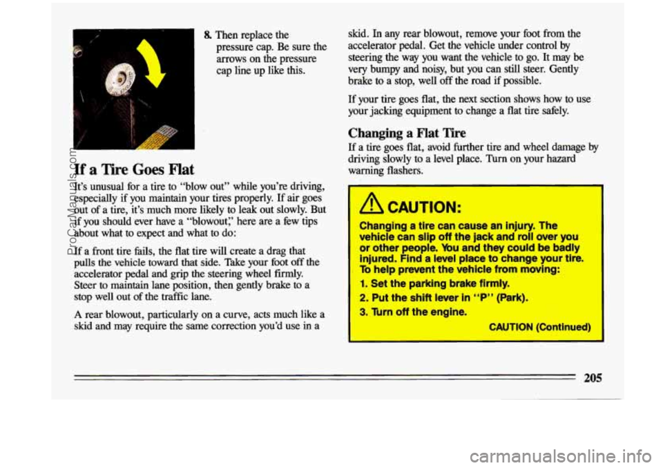 BUICK CENTURY 1993 Owners Manual 8. Then replace the pressure cap. Be sure
the
arrows on the pressure
cap line up like this.
If a Tire Goes Flat
It’s unusual for a tire to “blow out” while you’re driv BUICK CENTURY 1993 Owners Manual 8. Then replace the pressure cap. Be sure
the
arrows on the pressure
cap line up like this.
If a Tire Goes Flat
It’s unusual for a tire to “blow out” while you’re driv