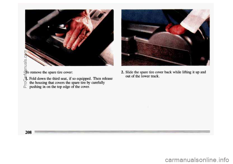 BUICK CENTURY 1993 Owners Manual To remove the spare tire cover:
1. Fold down the third seat, if so equipped. Then release
the housing that covers the spare tire by carefully
pushing in on the top edge
of the cover BUICK CENTURY 1993 Owners Manual To remove the spare tire cover:
1. Fold down the third seat, if so equipped. Then release
the housing that covers the spare tire by carefully
pushing in on the top edge
of the cover