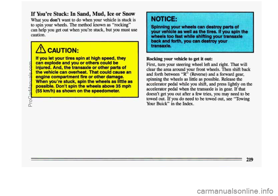BUICK CENTURY 1993  Owners Manual If  You’re  Stuck:  In  Sand,  Mud,  Ice  or Snow 
What  you don’t want  to  do  when  your  vehicle  is  stuck is 
to  spin  your  wheels.  The  method  known as “rocking” 
can  help  you  ge