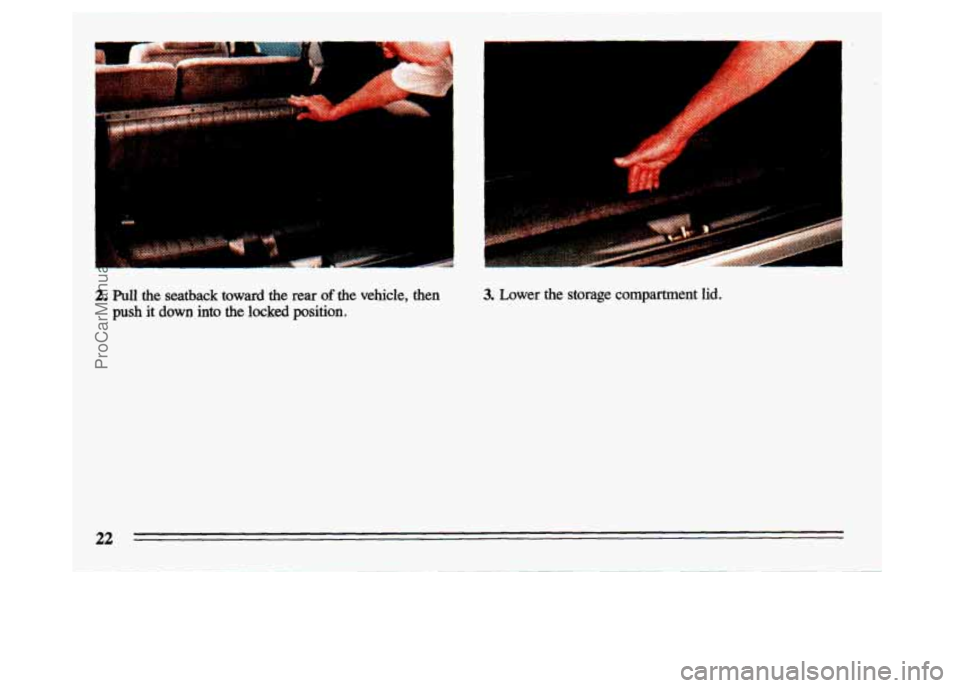 BUICK CENTURY 1993 Owners Manual - 
i 
2. Pull the  seatback  toward  the  rear of the vehicle, then 
push it down into the locked position. 
3. Lower  the  storage compartment lid. 
22 
ProCarManuals.com 