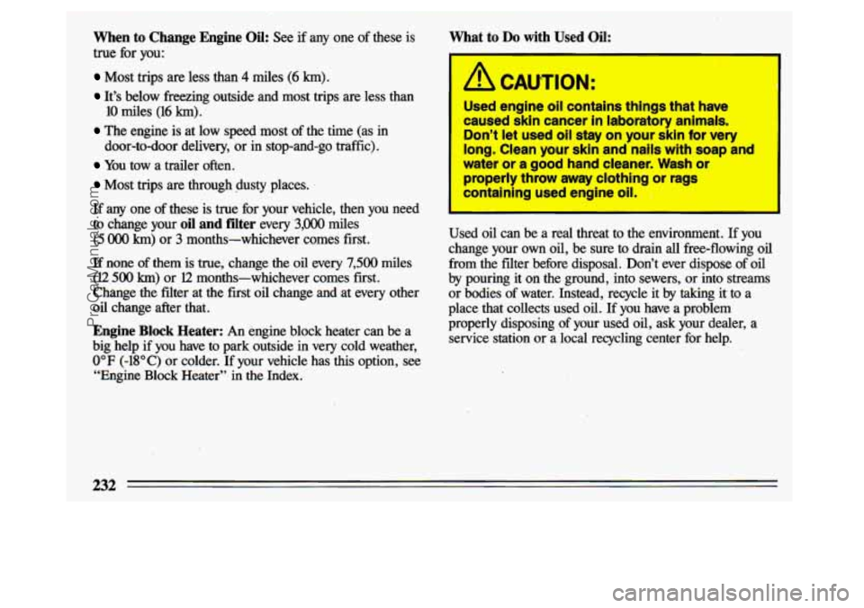BUICK CENTURY 1993  Owners Manual When to Change  Engine Oil: See  if  any one of these  is 
true  for  you: 
Most  trips  are less than 4 miles (6 km). 
It’s  below  freezing  outside  and  most  trips  are  less  than 
10 miles (1