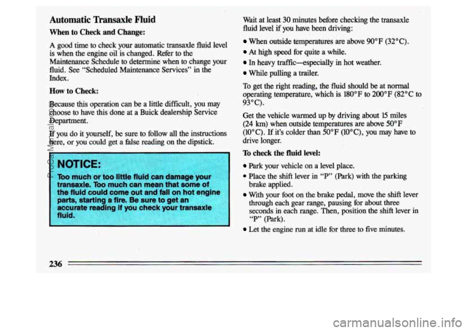 BUICK CENTURY 1993 User Guide Automatic ‘mansaxle Fluid 
When to Check and Change: 
A good  time to check  your  automatic  transaxle  fluid  level 
is when  the  engine oil is  changed.  Refer  to  the 
Maintenance  Schedule  t