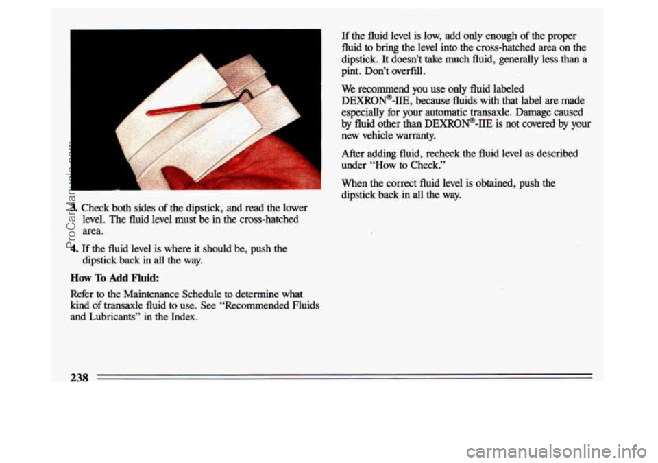 BUICK CENTURY 1993  Owners Manual A 
A 
A 
. .. 1 
A 
3. Check  both  sides of the  dipstick,  and  read  the  lower 
level.  The  fluid  level  must  be 
in the  cross-hatched 
area. 
4. If  the  fluid  level  is  where  it  should  