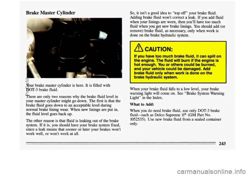 BUICK CENTURY 1993 Owners Manual Brake Master Cylinder
I
Your brake master cylinder is here. It is filled with
DOT-3 brake fluid.
There are only two reasons why the brake fluid level in
your master cylind BUICK CENTURY 1993 Owners Manual Brake Master Cylinder
I
Your brake master cylinder is here. It is filled with
DOT-3 brake fluid.
There are only two reasons why the brake fluid level in
your master cylind