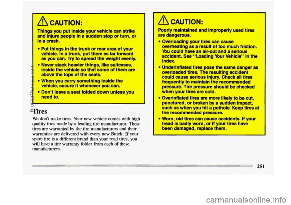 BUICK CENTURY 1993 Owners Manual n
ACAUTION:
Things you put inside your vehicle can strike
and injure people
in a sudden stop or turn, or
In a crash.
* Put things In the trunk or rear area of your
vehicle. I BUICK CENTURY 1993 Owners Manual n
ACAUTION:
Things you put inside your vehicle can strike
and injure people
in a sudden stop or turn, or
In a crash.
* Put things In the trunk or rear area of your
vehicle. I