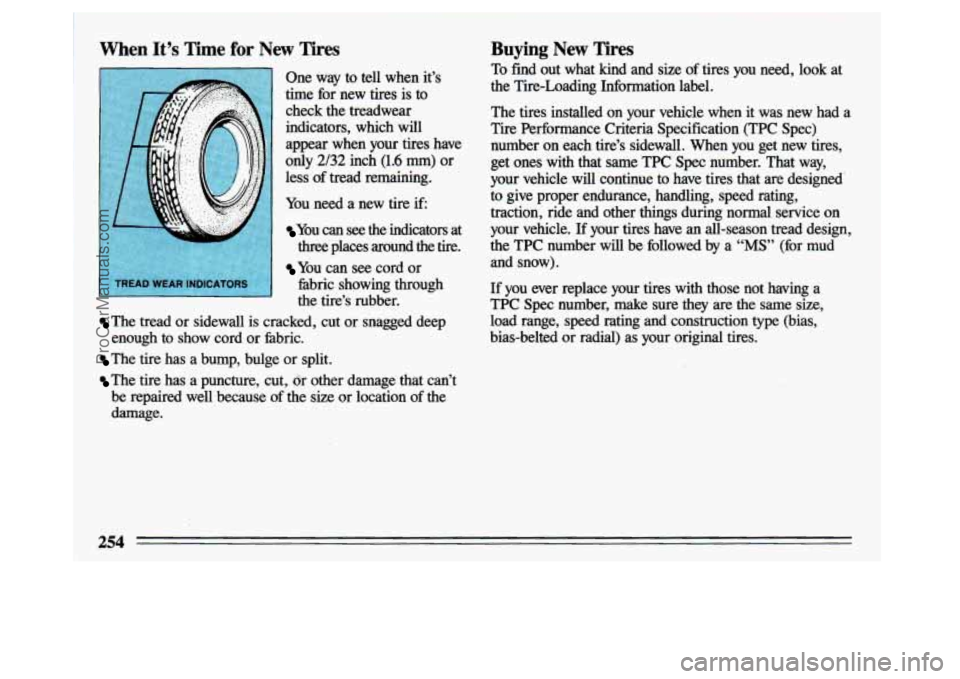 BUICK CENTURY 1993 Owners Manual i
When Its Time for New Tires
One way to tell when its
time for new
tires is to
check the treadwear
indicators, which will
appear when your tires have
only
2/32 inch (1.6 mm BUICK CENTURY 1993 Owners Manual i
When Its Time for New Tires
One way to tell when its
time for new
tires is to
check the treadwear
indicators, which will
appear when your tires have
only
2/32 inch (1.6 mm