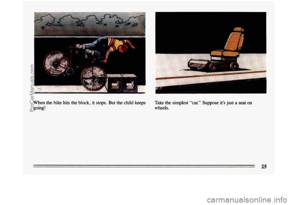 BUICK CENTURY 1993  Owners Manual .- 
When  the  bike  hits  the block, it  stops.  But  the  child  keeps Take  the  simplest “car.” Suppose  it’s  just a seat on 
going!  wheels. 
ProCarManuals.com 