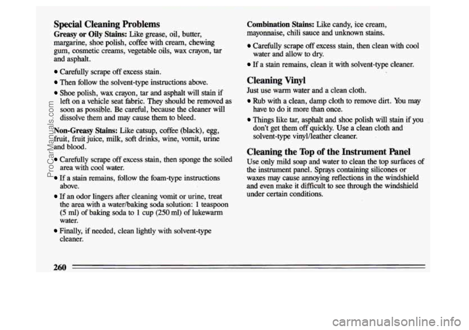 BUICK CENTURY 1993 Owners Manual Special Cleaning Problems
Greasy or Oily Stains: Like grease, oil, butter,
margarine, shoe polish, coffke with cream, chewing gum, cosmetic creams, vegetable
oils, wax crayon, tar
an BUICK CENTURY 1993 Owners Manual Special Cleaning Problems
Greasy or Oily Stains: Like grease, oil, butter,
margarine, shoe polish, coffke with cream, chewing gum, cosmetic creams, vegetable
oils, wax crayon, tar
an