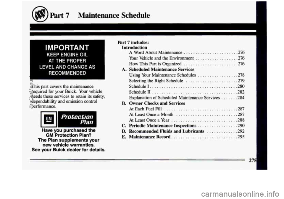 BUICK CENTURY 1993 Owners Manual I
I
Part 7 Maintenance Schedule
IMPORTANT
KEEP ENGINE OIL
AT THE PROPER
LEVEL AND CHANGE
AS
RECOMMENDED
This part covers the maintenance
required for your Buick. Your vehicle
BUICK CENTURY 1993 Owners Manual I
I
Part 7 Maintenance Schedule
IMPORTANT
KEEP ENGINE OIL
AT THE PROPER
LEVEL AND CHANGE
AS
RECOMMENDED
This part covers the maintenance
required for your Buick. Your vehicle