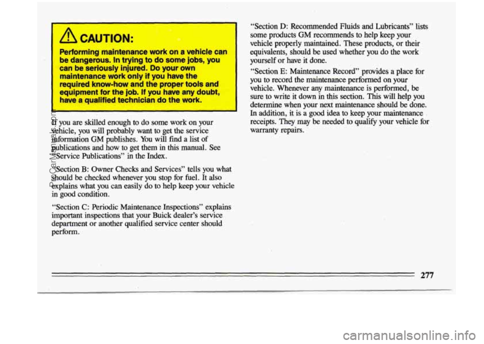 BUICK CENTURY 1993 Owners Manual , Performing maintenance work on a vehicle can
be dangerous.
In trying to do some jobs, you
~ can be seriously injured. Do your own
maintenance work only
if you have the
~ requir BUICK CENTURY 1993 Owners Manual , Performing maintenance work on a vehicle can
be dangerous.
In trying to do some jobs, you
~ can be seriously injured. Do your own
maintenance work only
if you have the
~ requir