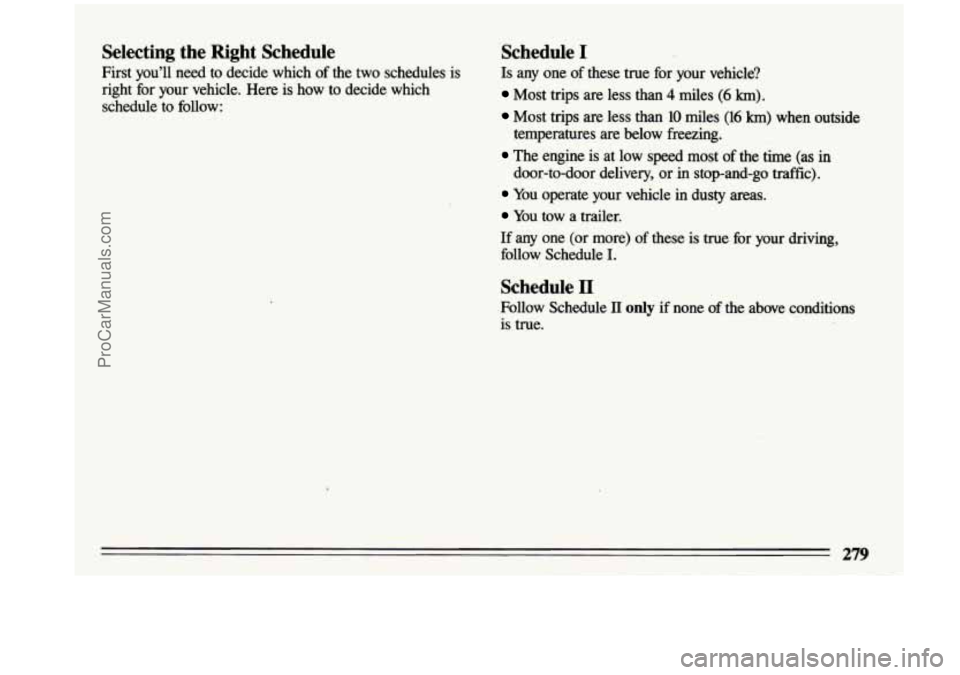 BUICK CENTURY 1993  Owners Manual Selecting  the  Right  Schedule 
First  you’ll  need  to  decide  which  of  the  two  schedules  is 
right  for  your  vehicle.  Here  is  how  to  decide  which 
schedule  to  follow: 
Schedule I 