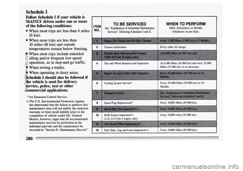 BUICK CENTURY 1993  Owners Manual Schedule I 
Follow  Schedule I if your  vehicle is 
MAINLY driven  under  one  or  more 
of  the  following  conditions: 
When  most  trips  are  less  than 4 miles 
When  most trips  are  less  than 