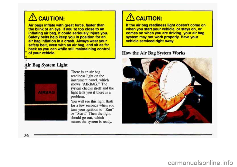 BUICK CENTURY 1993 Owners Guide I 
A CAUTION: 
Air bags inflate with  great force,  faster  than 
the  blink  of  an  eye.  If you’re  too  close  to 
an 
inflating air bag, it could seriously  injure  ,you. 
Safety 
belts help  k