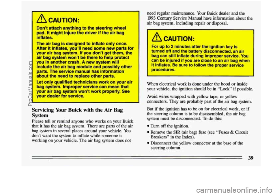 BUICK CENTURY 1993  Owners Manual A CAUTION: 
Don’t  attach  anything to the  steering  wheel 
pad. 
It might  injure the driver  if the  air  bag 
inflates. 
The  air  bag 
is designed to inflate  only once. 
After 
it inflates,  y