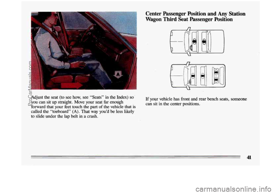 BUICK CENTURY 1993 Service Manual Adjust the  seat  (to  see  how, see  “Seats”  in  the  Index) so’ 
you can  sit up straight.  Move  your  seat  far  enough 
forward  that  your  feet  touch  the  part 
of the  vehicle  that i