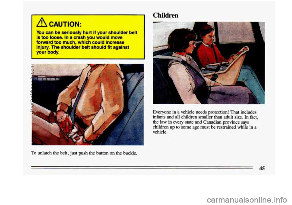 BUICK CENTURY 1993 Service Manual A CAUTION: 
Q 
Y&u can be seriously  hurt if your  shoulder belt 
Is too loose. In a crash you would move 
forward too much, which could  Increase 
injury. 
The shoulder  belt  should fit against 
you