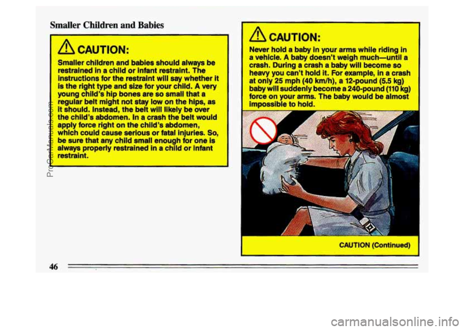 BUICK CENTURY 1993 Service Manual Smaller Children and Babies 
/i CAUTION: 
Smaller  children  and  babies  should  always  be restrained 
in a  child  or  infant  restraint.  The 
instructions 
for the  restraint  will say whether it