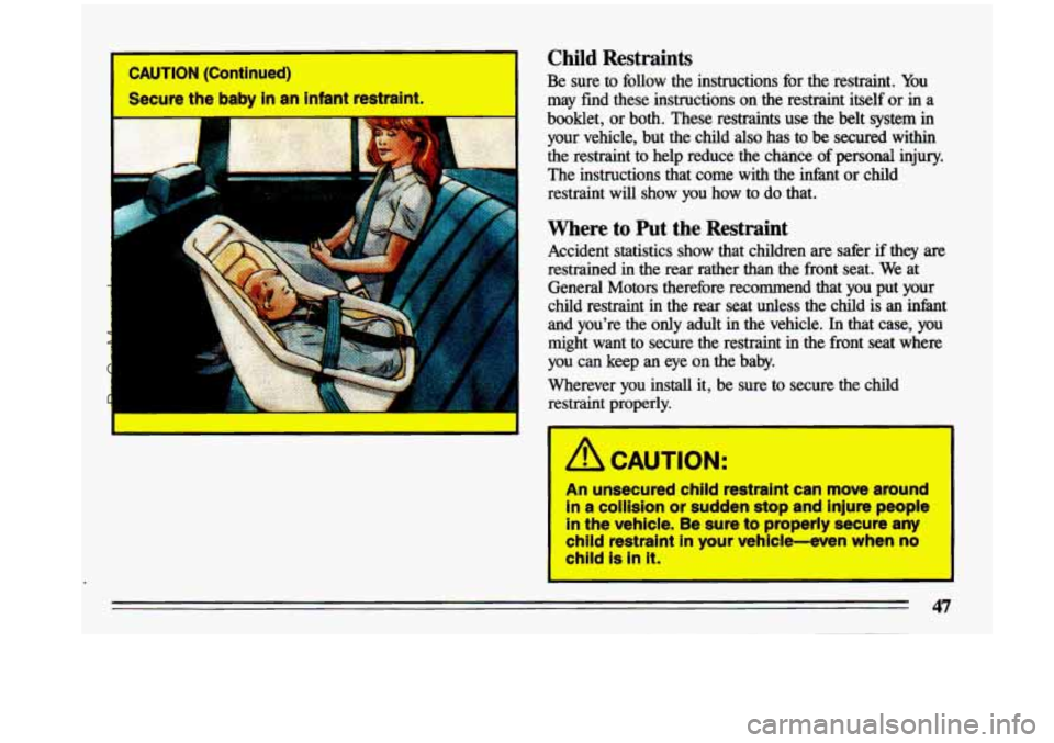 BUICK CENTURY 1993  Owners Manual CAUTION (Continued) 
Secure  the  baby  in  an  infant  restraint. 
I 
Child Restraints 
Be  sure  to  follow  the  instructions  for the restraint.  You 
may find  these  instructions  on  the  restr