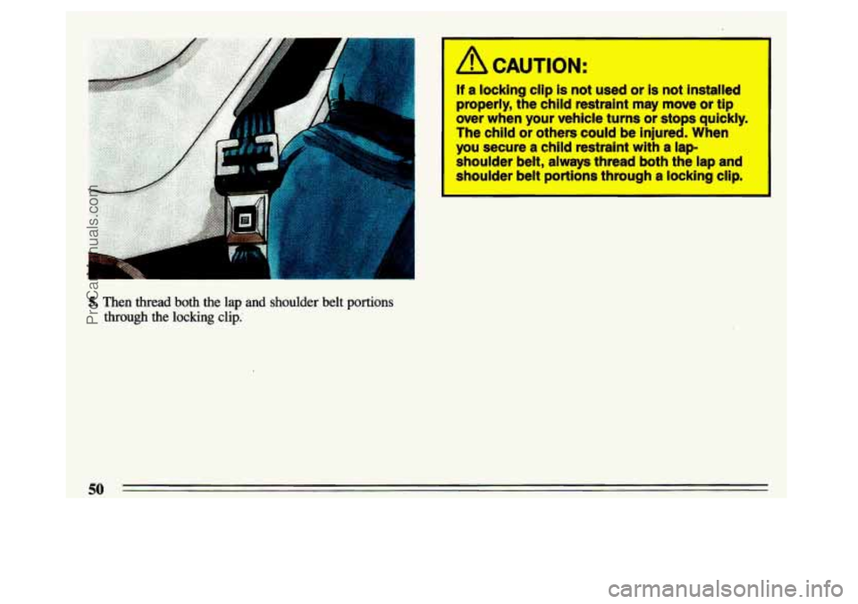BUICK CENTURY 1993 Workshop Manual I 
5. Then thread both the lap and shoulder belt portions 
through the locking clip. 
I A CAUTION: 
If a locking  clip  is  not  used or is not  installed 
properly, the  chlld  restraint may move or