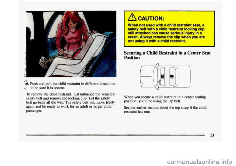 BUICK CENTURY 1993 Workshop Manual A 
6. Push  and  pull  the  child  restraint  in  different  directions to  be  sure  it 
is secure. 
To remove  the  child  restraint,  just unbuckle  the  vehicle’s 
safety  belt  and  remove  the