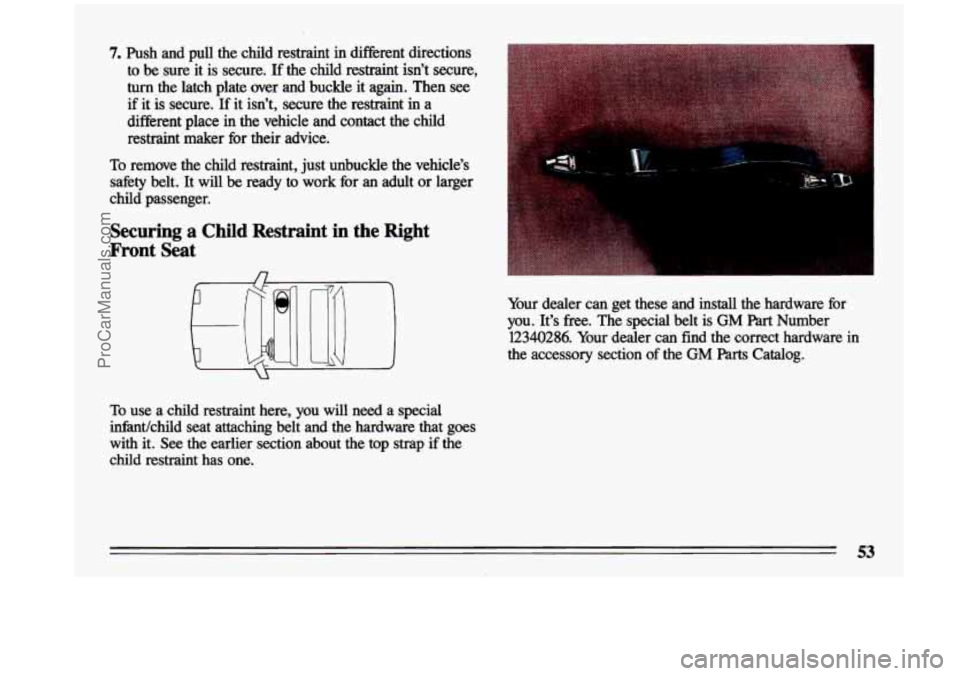 BUICK CENTURY 1993  Owners Manual 7. Push  and  pull  the  child  restraint in different  directions 
to  be  .sure it is  secure. 
If the  child  restraint  isn’t  secure, 
turn the  latch  plate  over  and  buckle  it  again.  The
