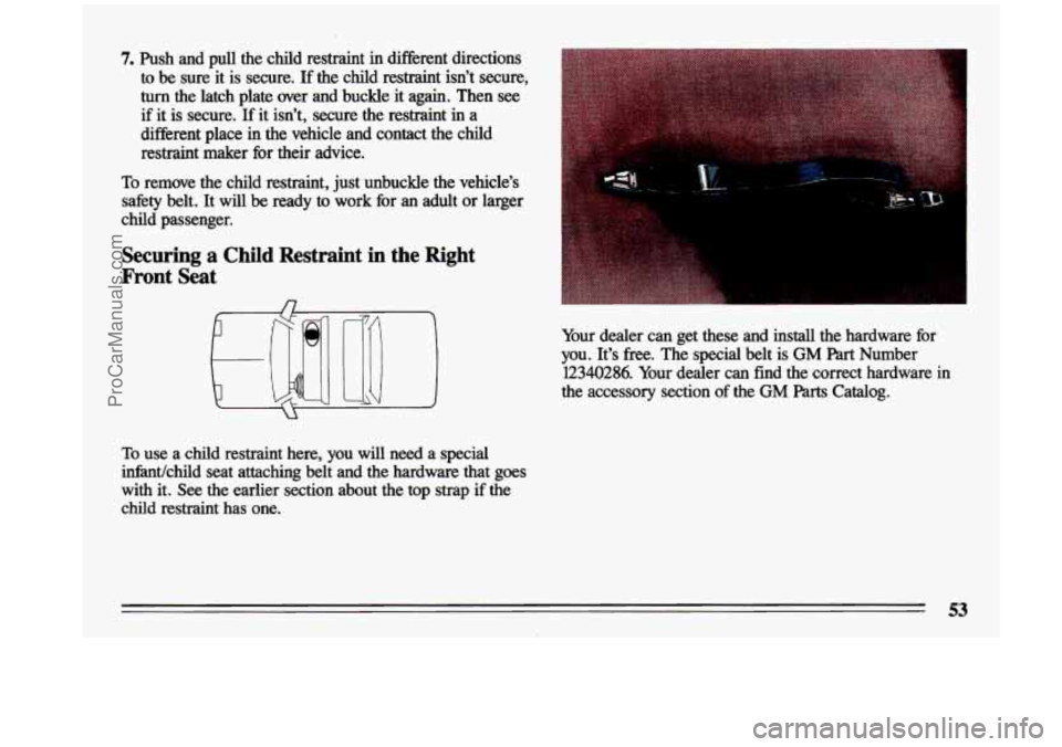 BUICK CENTURY 1993 Workshop Manual 7. Push  and  pull  the  child  restraint in different  directions 
to  be  .sure it is  secure. 
If the  child  restraint  isn’t  secure, 
turn the  latch  plate  over  and  buckle  it  again.  The