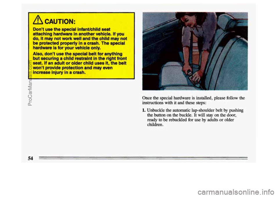 BUICK CENTURY 1993  Owners Manual Dont  use  the  special infantkhild seat 
attaching  hardware 
in another  vehicle.  If you 
do, 
it may  not work  well  and  the  child may not 
be  protected  properly 
in a  crash.  The  special 