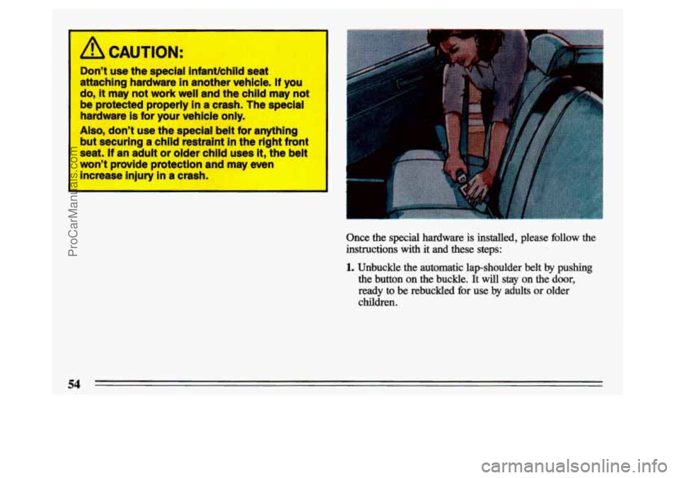 BUICK CENTURY 1993 Workshop Manual Dont  use  the  special infantkhild seat 
attaching  hardware 
in another  vehicle.  If you 
do, 
it may  not work  well  and  the  child may not 
be  protected  properly 
in a  crash.  The  special 