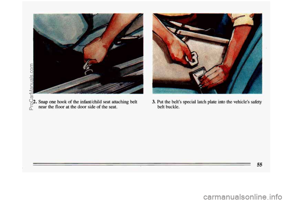 BUICK CENTURY 1993  Owners Manual 2. Snap one hook of the infidchild  seat  attaching  belt 
near  the  floor at 
the door side of the  seat. 
3. Put  the  belts  special latch  plate  into  the  vehicles  safety 
belt  buckle. 
Pro