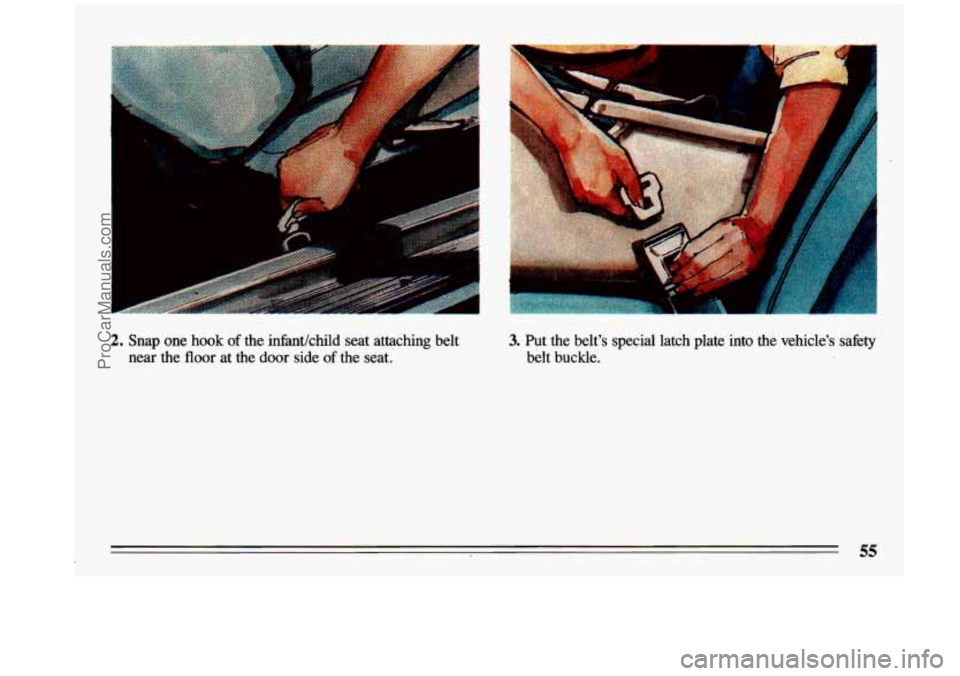 BUICK CENTURY 1993 Workshop Manual 2. Snap one hook of the infidchild  seat  attaching  belt 
near  the  floor at 
the door side of the  seat. 
3. Put  the  belts  special latch  plate  into  the  vehicles  safety 
belt  buckle. 
Pro