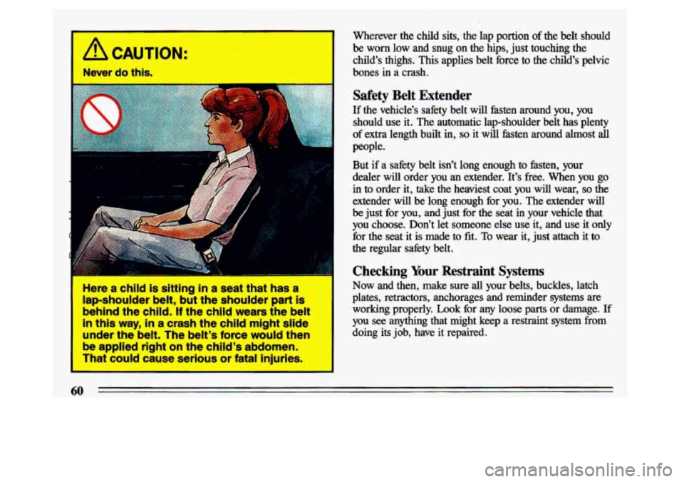 BUICK CENTURY 1993 Repair Manual A CAUTION: 
Never  do thk 
= 
I 
I Here er ehlld its sitting in’a seat  that  has a 
lap-shouider belt, but the shoulder part Is 
behind  the  child. If thechild wears the belt 
in this way, in a cr