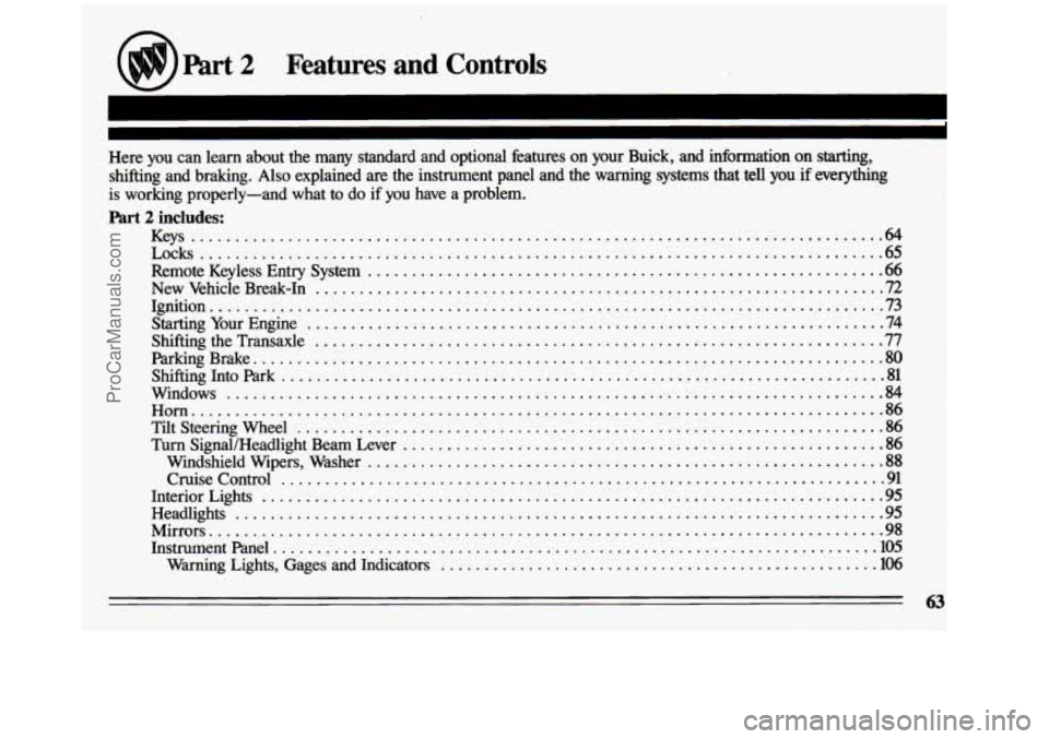 BUICK CENTURY 1993  Owners Manual n 
part 2 Features  and  Controls 
Here you can  learn  about the many  standard  and  optional  features  on  your  Buick.  and  informat\
ion  on starting. 
shifting  and  braking . Also  explained 