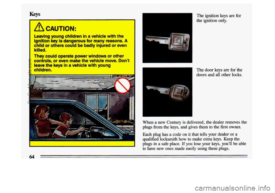 BUICK CENTURY 1993  Owners Manual I-- 
Keys 
/i CAUTION: 
Leaving  young  children in a vehicle  with  the 
ignition  key  is dangerous  for  many  reasons. 
A 
child or others  could  be  badly  injured  or  even 
killed. 
They  coul