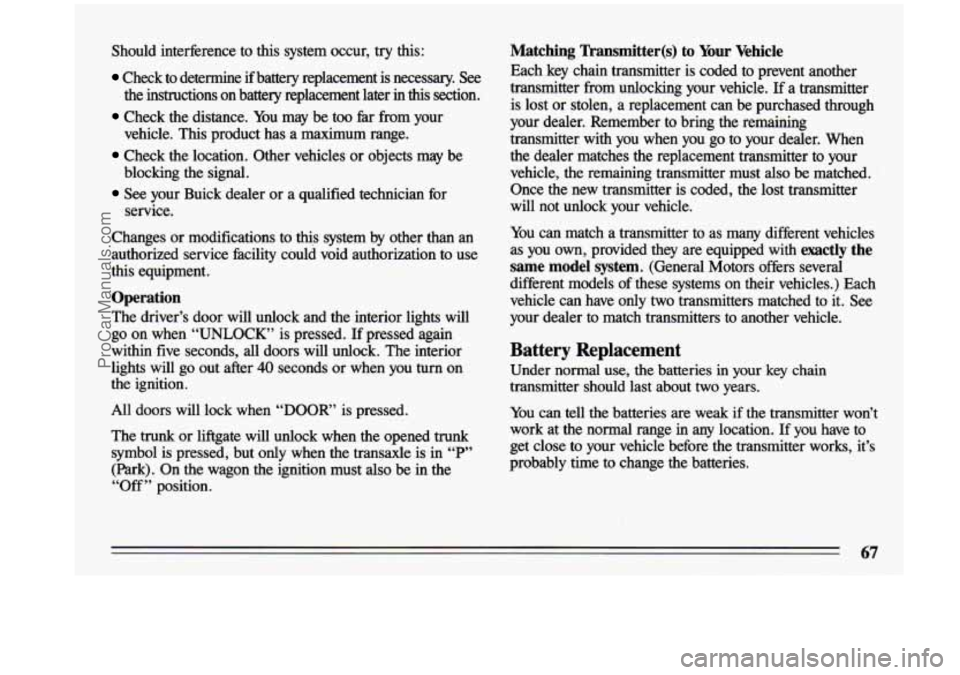 BUICK CENTURY 1993  Owners Manual Should  interference  to  this  system  occur, try this: 
Check  to  determine  if  battery  replacement  is  necessary. See 
the  instructions  on  battery  replacement  later  in this section. 
Chec