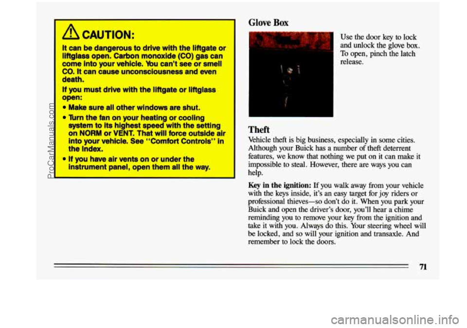 BUICK CENTURY 1993  Owners Manual /r CAUTION: 
It can  be  dangerous to drive with the liftgate or 
liftglass  open.  Carbon  monoxide  (CO)  gas  can 
come 
into your  vehicle. You can’t  see  or smell 
CO. 
It can  cause  unconsci