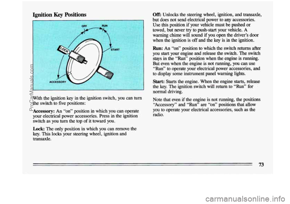 BUICK CENTURY 1993  Owners Manual Ignition Key Positions Off: Unlocks  the  steering  wheel,  ignition,  and  transaxle, 
but  does  not  send  electrical  power  to  any  accessories. 
.Use 
this position if your  vehicle  must  be  
