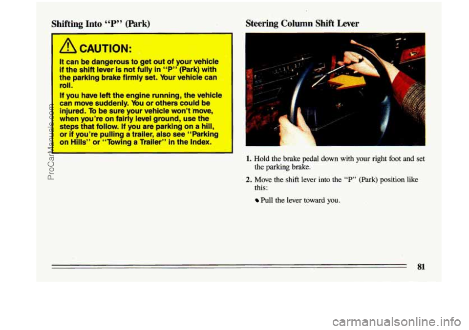 BUICK CENTURY 1993  Owners Manual Shifting  Into “P” (Park) 
,3 
/i CAUTION: ~ 
It can  be  dangerous to get  out of your  vehlcle 
if the shift lever is not  fully  in “P” (Park) with , 
the parking brake firmly set. bur vehi