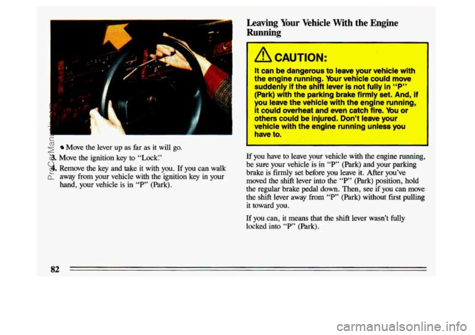 BUICK CENTURY 1993  Owners Manual F- LA- 1 
Move the  lever  up  as  far  as it will go. 
3. Move  the  ignition  key to  “Lock:’ 
4. Remove  the key  and  take it with  you.  If  you  can  walk 
away  from  your  vehicle  with  t