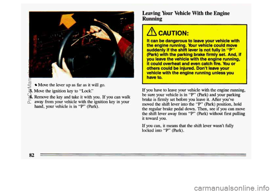 BUICK CENTURY 1993 Manual Online F- LA- 1 
Move the  lever  up  as  far  as it will go. 
3. Move  the  ignition  key to  “Lock:’ 
4. Remove  the key  and  take it with  you.  If  you  can  walk 
away  from  your  vehicle  with  t