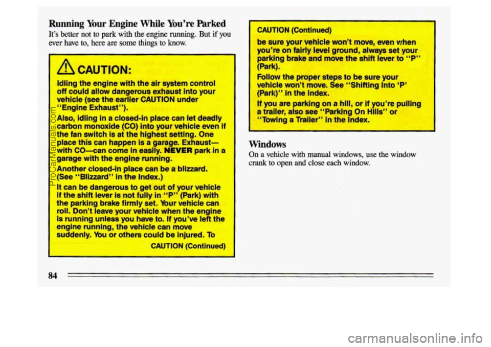 BUICK CENTURY 1993  Owners Manual Running  Your  Engine  While  You’re  Parked 
It’s  better  not to park  with  the  engine  running. But if you 
ever  have  to,  here are  some  things  to know. 
1 
I a CAUTION: I 
Idling the  e