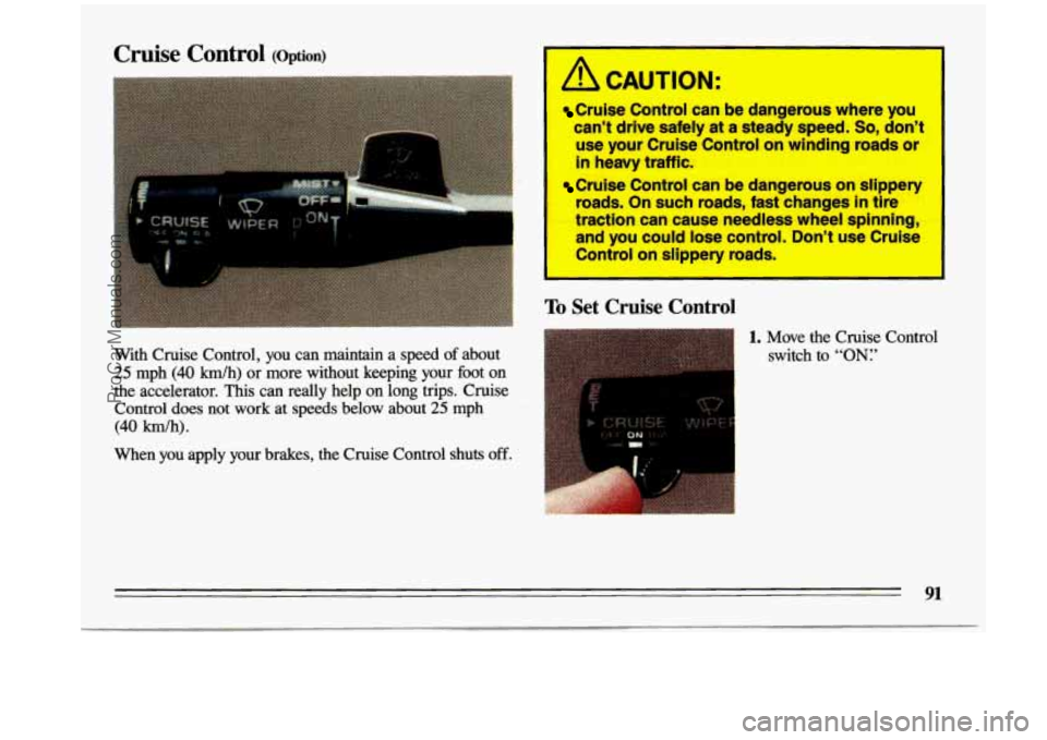 BUICK CENTURY 1993  Owners Manual Cruise  Control (option) 
. . 
- ~ "IWC. 
. .. - 
With Cruise  Control,  you can  maintain  a  speed  of about 
25 mph (40 Wh)  or more  without  keeping  your  foot  on 
the  accelerator. 
This can  