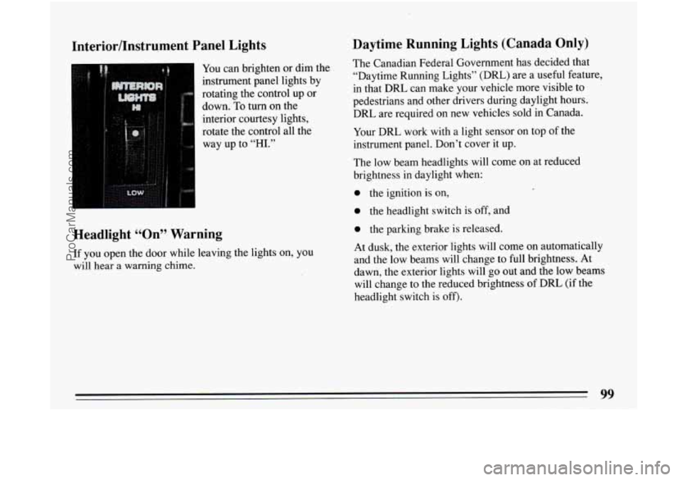 BUICK CENTURY 1994 Owners Manual Interior/Instrument Panel Lights
You can brighten or dim the
instrument panel lights by
rotating the control up or
down. To turn on the
interior courtesy lights,
rotate the control BUICK CENTURY 1994 Owners Manual Interior/Instrument Panel Lights
You can brighten or dim the
instrument panel lights by
rotating the control up or
down. To turn on the
interior courtesy lights,
rotate the control