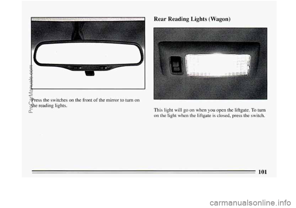 BUICK CENTURY 1994 Owners Manual Press the switches on the front of the mirror to turn on
the reading lights.
Rear Reading Lights (Wagon)
This light will go on when you open the liftgate. To turn
on the light when th BUICK CENTURY 1994 Owners Manual Press the switches on the front of the mirror to turn on
the reading lights.
Rear Reading Lights (Wagon)
This light will go on when you open the liftgate. To turn
on the light when th