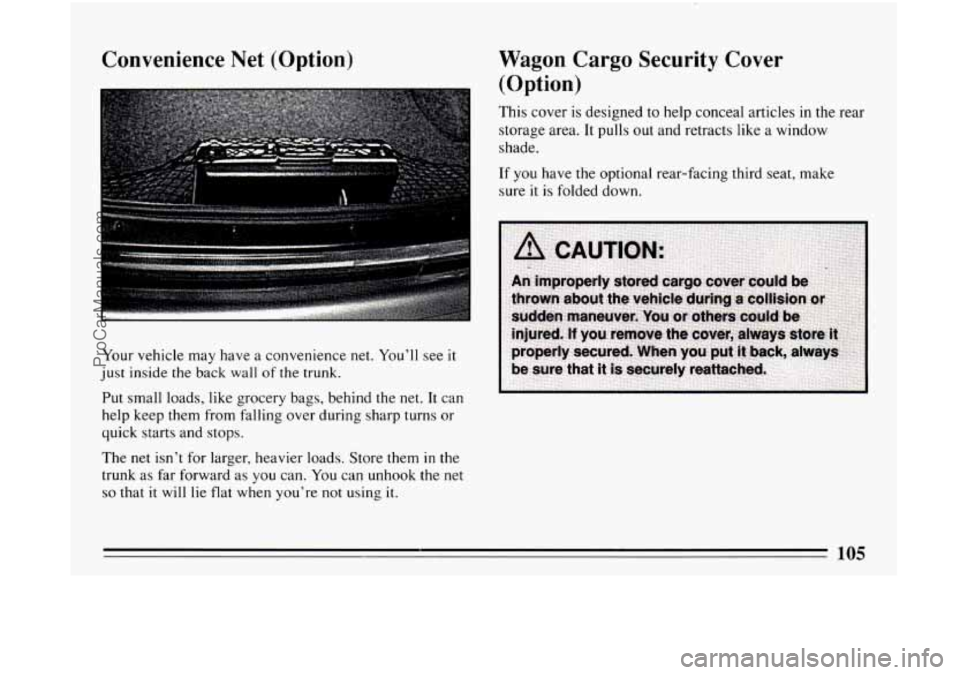 BUICK CENTURY 1994 Owners Manual Convenience Net (Option)
Your vehicle may have a convenience net. You’ll see it
just inside the back wall of the trunk.
Put small loads, like grocery bags, behind the
net. It can
help BUICK CENTURY 1994 Owners Manual Convenience Net (Option)
Your vehicle may have a convenience net. You’ll see it
just inside the back wall of the trunk.
Put small loads, like grocery bags, behind the
net. It can
help