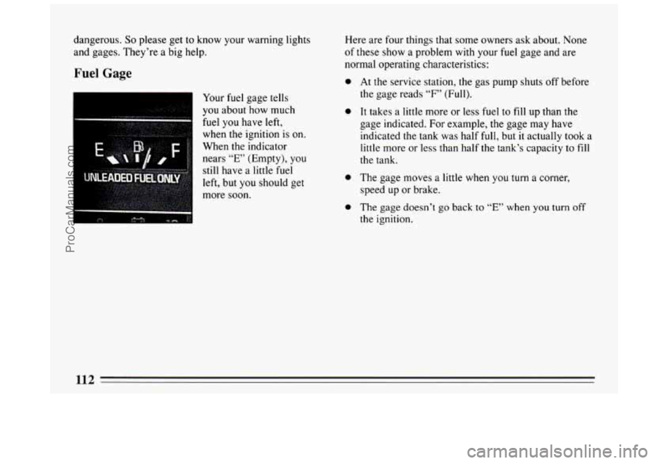 BUICK CENTURY 1994  Owners Manual dangerous. So please get to know your warning lights 
and gages.  They’re  a big help. 
Fuel Gage 
I 
Your fuel gage tells 
you  about  how much 
fuel you have left, 
when 
the ignition  is on. 
Whe