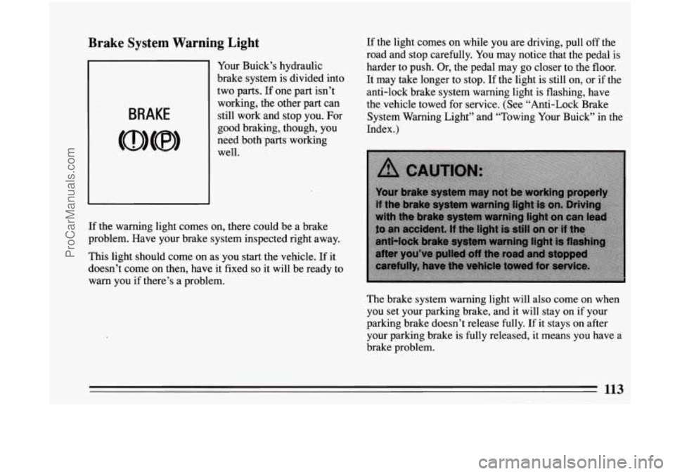 BUICK CENTURY 1994  Owners Manual Brake  System  Warning  Light 
BRAKE 
If the  light  comes  on while you are  driving,  pull  off the 
road  and  stop  carefully.  You may  notice  that  the  pedal 
is 
Your  Buick’s  hydraulic  h