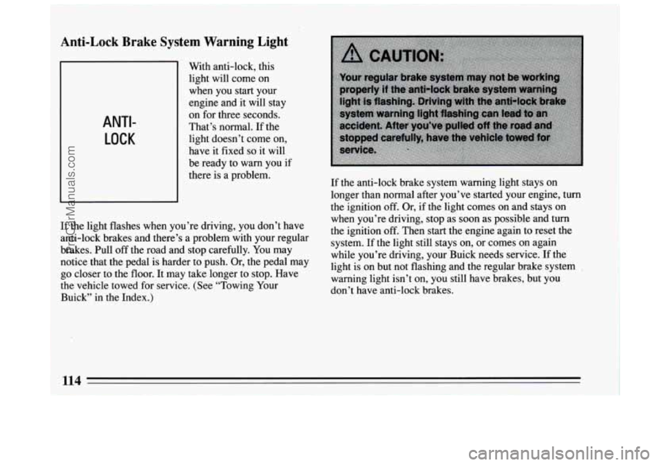 BUICK CENTURY 1994  Owners Manual I 
Anti-Lock Brake SJ 
ANTI- 
LOCK 
‘S tern Warning’Light 
With  anti-lock,  this 
light  will come  on 
when  you  start your 
engine  and  it will  stay 
on  for  three  seconds. 
That’s norma