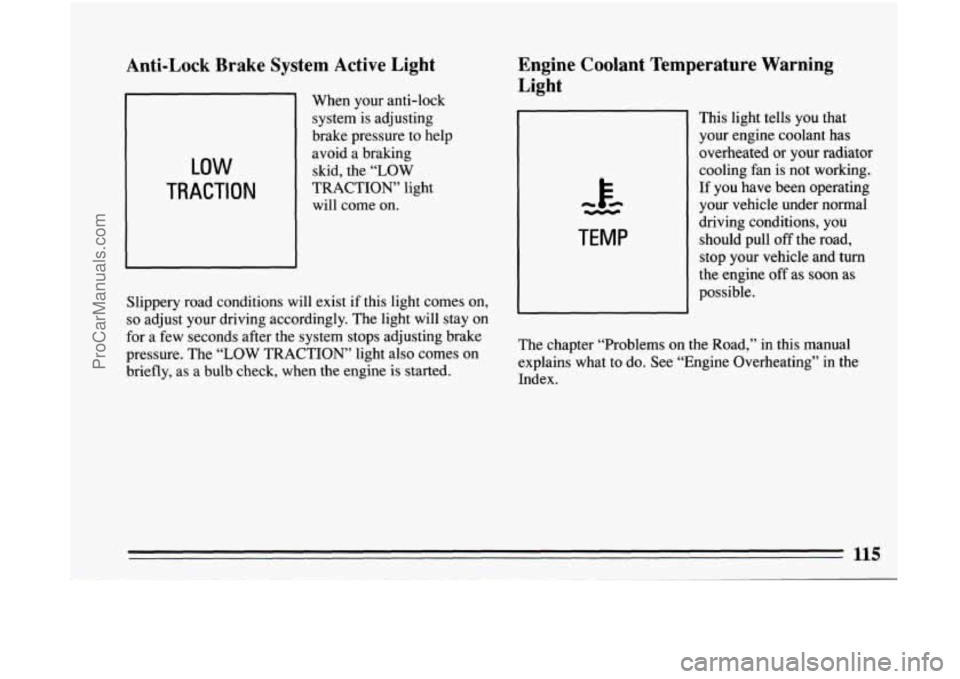 BUICK CENTURY 1994  Owners Manual Anti-Lock  Brake  System  Active  Light 
LOW 
TRACTION 
When your anti-lock 
system  is  adjusting 
brake  pressure  to  help 
avoid  a  braking 
skid,  the 
“LOW 
TRACTION’  light 
will  come  on